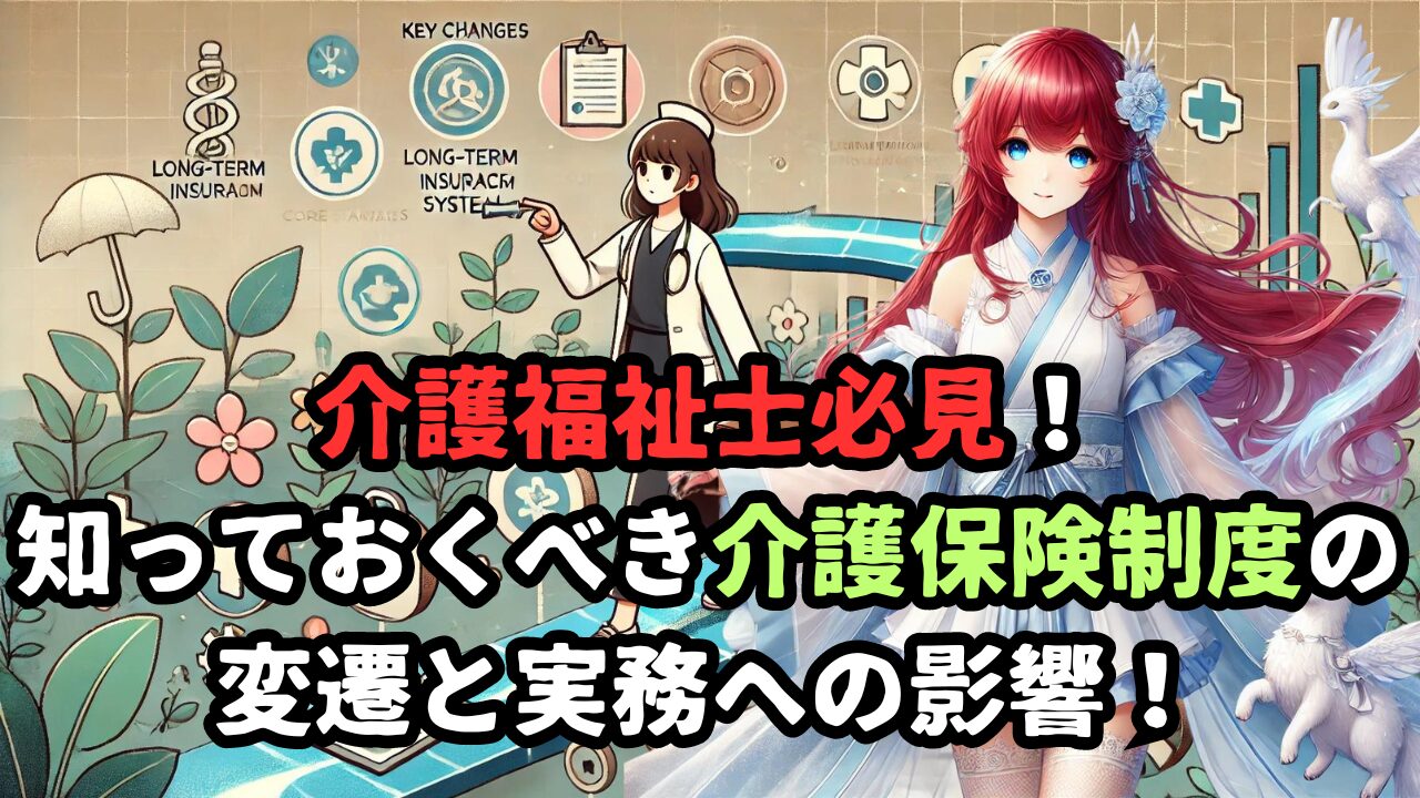 介護福祉士必見！ 知っておくべき介護保険制度の 変遷と実務への影響！