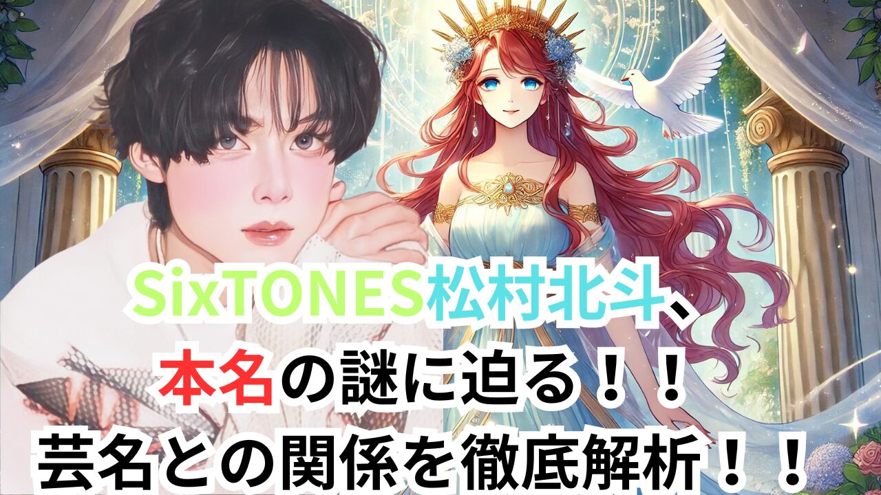 SixTONES松村北斗、 本名の謎に迫る！！ 芸名との関係を徹底解析！！