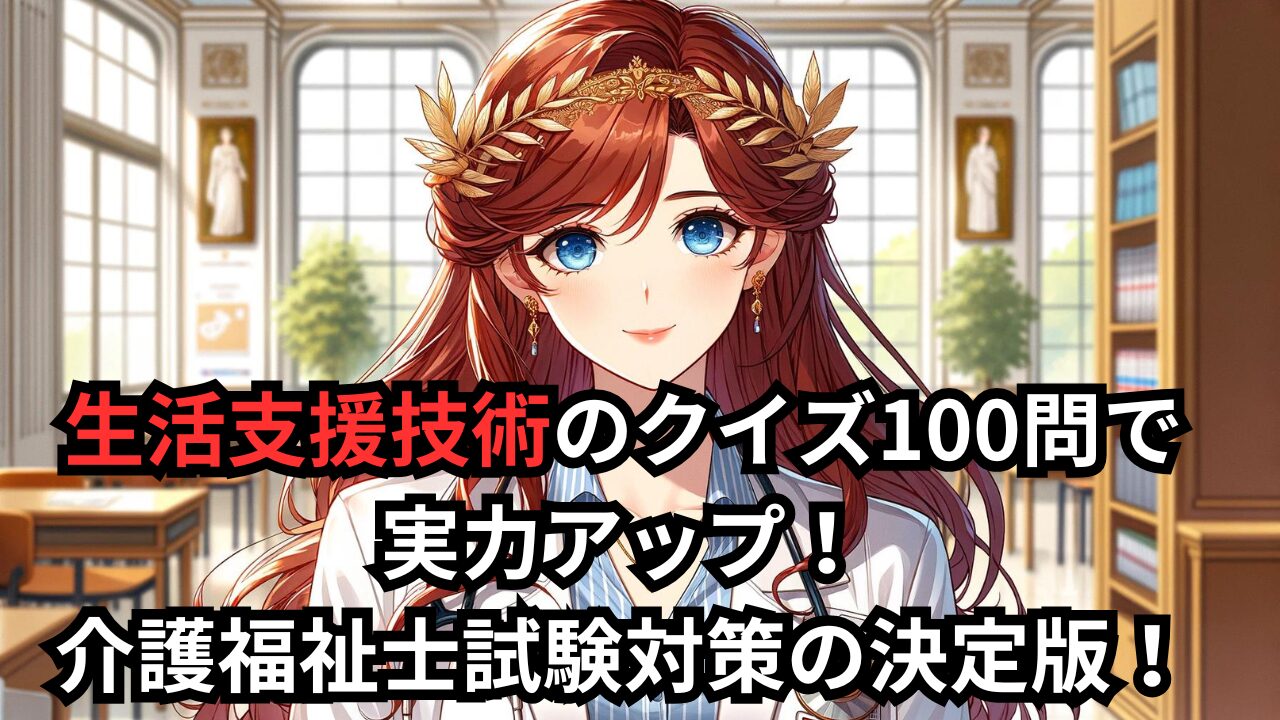 生活支援技術のクイズ100問で実力アップ！介護福祉士試験対策の決定版！