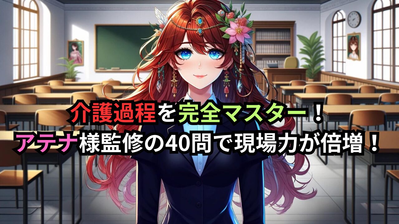 介護過程を完全マスター！ アテナ様監修の40問で現場力が倍増！